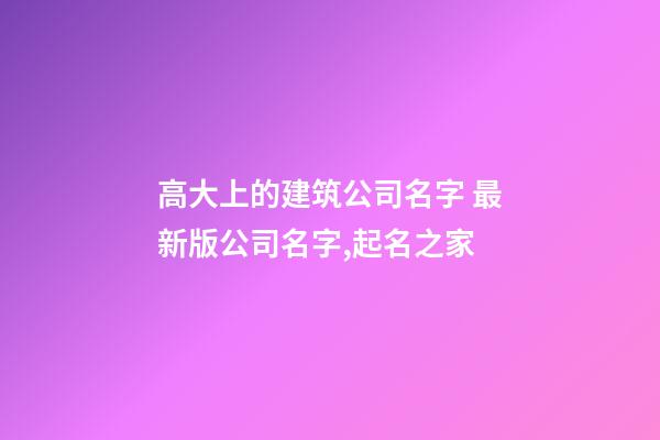 高大上的建筑公司名字 最新版公司名字,起名之家